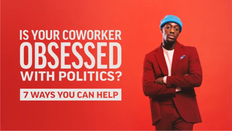 Is Your Coworker Obsessed with Politics? 7 Ways You Can Help